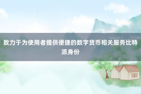 致力于为使用者提供便捷的数字货币相关服务比特派身份