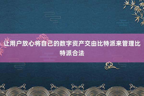 让用户放心将自己的数字资产交由比特派来管理比特派合法